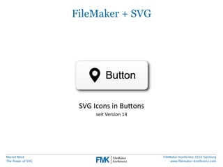 Marcel Moré
The Power of SVG
FileMaker Konferenz 2016 Salzburg
www.ﬁlemaker-konferenz.com
SVG Icons in Buttons
• seit File...