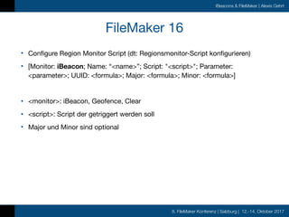 8. FileMaker Konferenz | Salzburg | 12.-14. Oktober 2017
iBeacons & FileMaker | Alexis Gehrt
FileMaker 16
• Configure Regi...