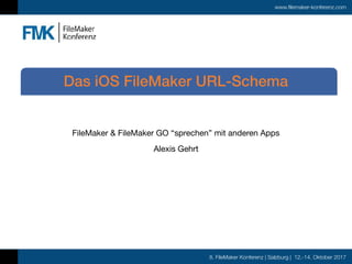 8. FileMaker Konferenz | Salzburg | 12.-14. Oktober 2017
www.filemaker-konferenz.com
FileMaker & FileMaker GO “sprechen” mit anderen Apps

Alexis Gehrt
Das iOS FileMaker URL-Schema
 