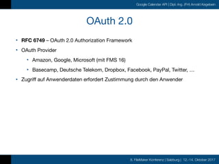 8. FileMaker Konferenz | Salzburg | 12.-14. Oktober 2017
Google Calendar API | Dipl.-Ing. (FH) Arnold Kegebein
OAuth 2.0
•...