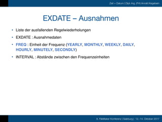 8. FileMaker Konferenz | Salzburg | 12.-14. Oktober 2017
Zeit + Datum | Dipl.-Ing. (FH) Arnold Kegebein
EXDATE – Ausnahmen...