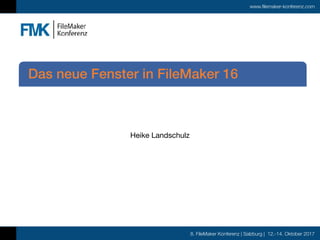 8. FileMaker Konferenz | Salzburg | 12.-14. Oktober 2017
www.filemaker-konferenz.com
Heike Landschulz
Das neue Fenster in FileMaker 16
 