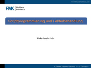 8. FileMaker Konferenz | Salzburg | 12.-14. Oktober 2017
www.filemaker-konferenz.com
Heike Landschulz
Scriptprogrammierung und Fehlerbehandlung
 