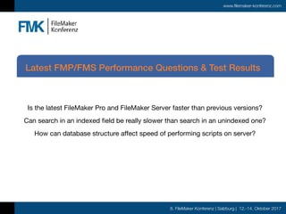 8. FileMaker Konferenz | Salzburg | 12.-14. Oktober 2017
www.filemaker-konferenz.com
Is the latest FileMaker Pro and FileMaker Server faster than previous versions?

Can search in an indexed field be really slower than search in an unindexed one?

How can database structure affect speed of performing scripts on server?

Latest FMP/FMS Performance Questions & Test Results
 