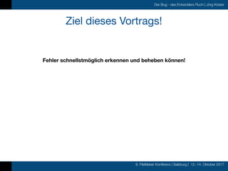 8. FileMaker Konferenz | Salzburg | 12.-14. Oktober 2017
Der Bug - des Entwicklers Fluch | Jörg Köster
Ziel dieses Vortrag...