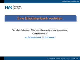 8. FileMaker Konferenz | Salzburg | 12.-14. Oktober 2017
www.filemaker-konferenz.com
Workflow, (rekursiver) Bildimport, Datenspeicherung, Verarbeitung

Karsten Risseeuw

kursiv-software.com | fmstarter.com

Eine Bilddatenbank erstellen
 