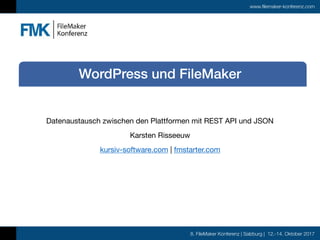 8. FileMaker Konferenz | Salzburg | 12.-14. Oktober 2017
www.filemaker-konferenz.com
Datenaustausch zwischen den Plattformen mit REST API und JSON

Karsten Risseeuw

kursiv-software.com | fmstarter.com

WordPress und FileMaker
 