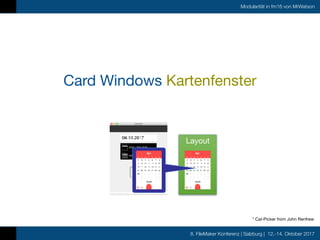8. FileMaker Konferenz | Salzburg | 12.-14. Oktober 2017
Modularität in fm16 von MrWatson
Card Windows Kartenfenster
Layout
* Cal-Picker from John Renfrew
 