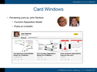 8. FileMaker Konferenz | Salzburg | 12.-14. Oktober 2017
Modularität in fm16 von MrWatson
Card Windows
• Pioneering work by John Renfrew

• Function-Separation Model

• Posts on LinkedIn:

 