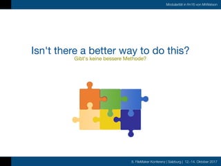 8. FileMaker Konferenz | Salzburg | 12.-14. Oktober 2017
Modularität in fm16 von MrWatson
Isn't there a better way to do this?

Gibt's keine bessere Methode?
 