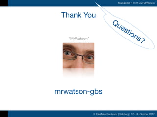 8. FileMaker Konferenz | Salzburg | 12.-14. Oktober 2017
Modularität in fm16 von MrWatson
Thank You
“MrWatson”
mrwatson-gbs
Questions?
 