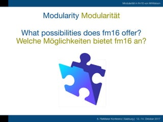 8. FileMaker Konferenz | Salzburg | 12.-14. Oktober 2017
Modularität in fm16 von MrWatson
What possibilities does fm16 offer?

Welche Möglichkeiten bietet fm16 an?
Modularity Modularität
 