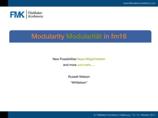 8. FileMaker Konferenz | Salzburg | 12.-14. Oktober 2017
www.filemaker-konferenz.com
New Possibilities Neue Möglichkeiten

and more und mehr.....

Russell Watson

"MrWatson"
Modularity Modularität in fm16
 