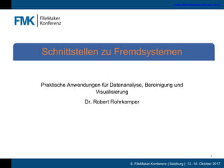8. FileMaker Konferenz | Salzburg | 12.-14. Oktober 2017
www.filemaker-konferenz.com
Praktische Anwendungen für Datenanalyse, Bereinigung und
Visualisierung
Dr. Robert Rohrkemper
Schnittstellen zu Fremdsystemen
1
 