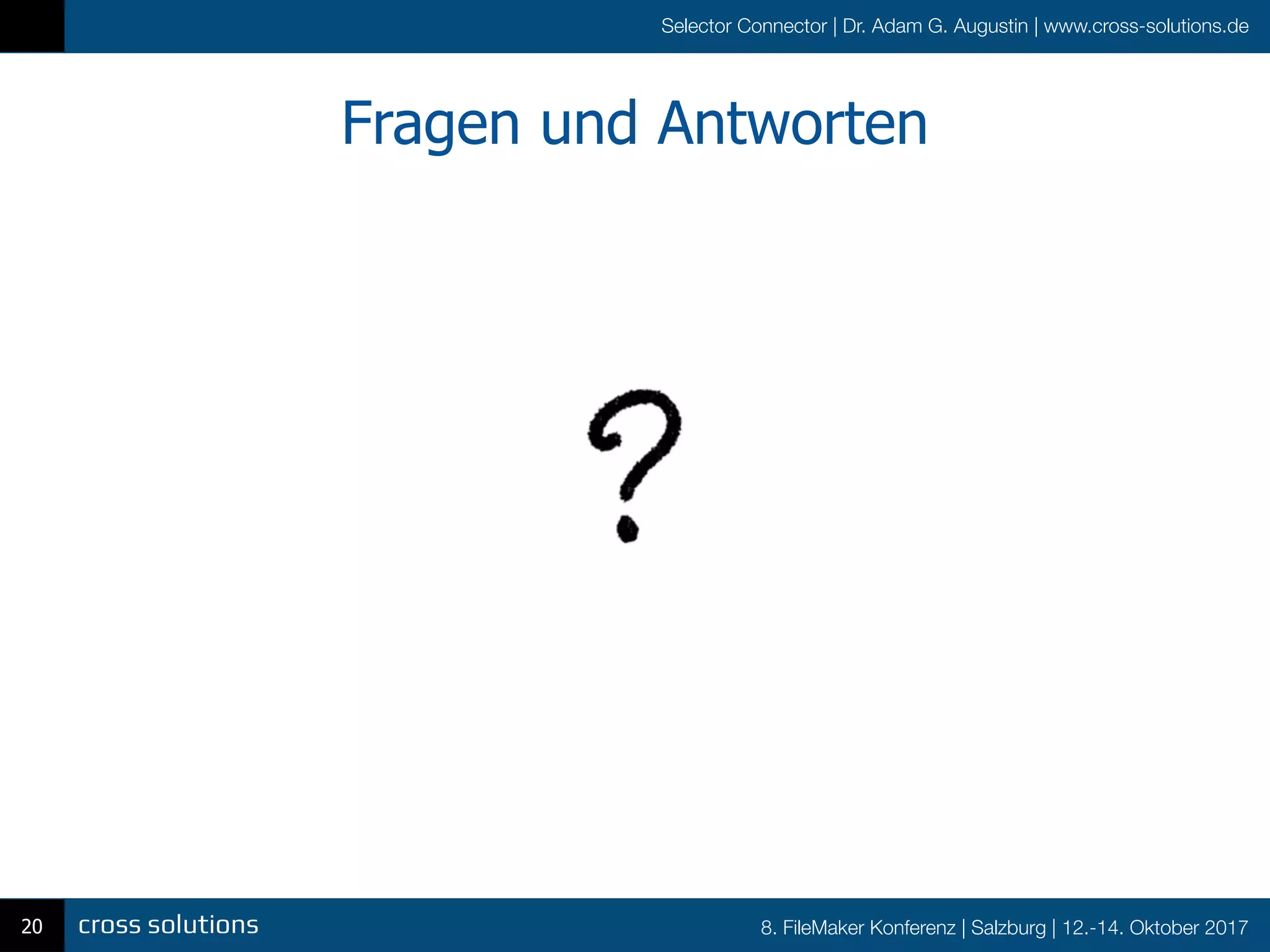 8. FileMaker Konferenz | Salzburg | 12.-14. Oktober 2017
Selector Connector | Dr. Adam G. Augustin | www.cross-solutions.de
Fragen und Antworten
20
 