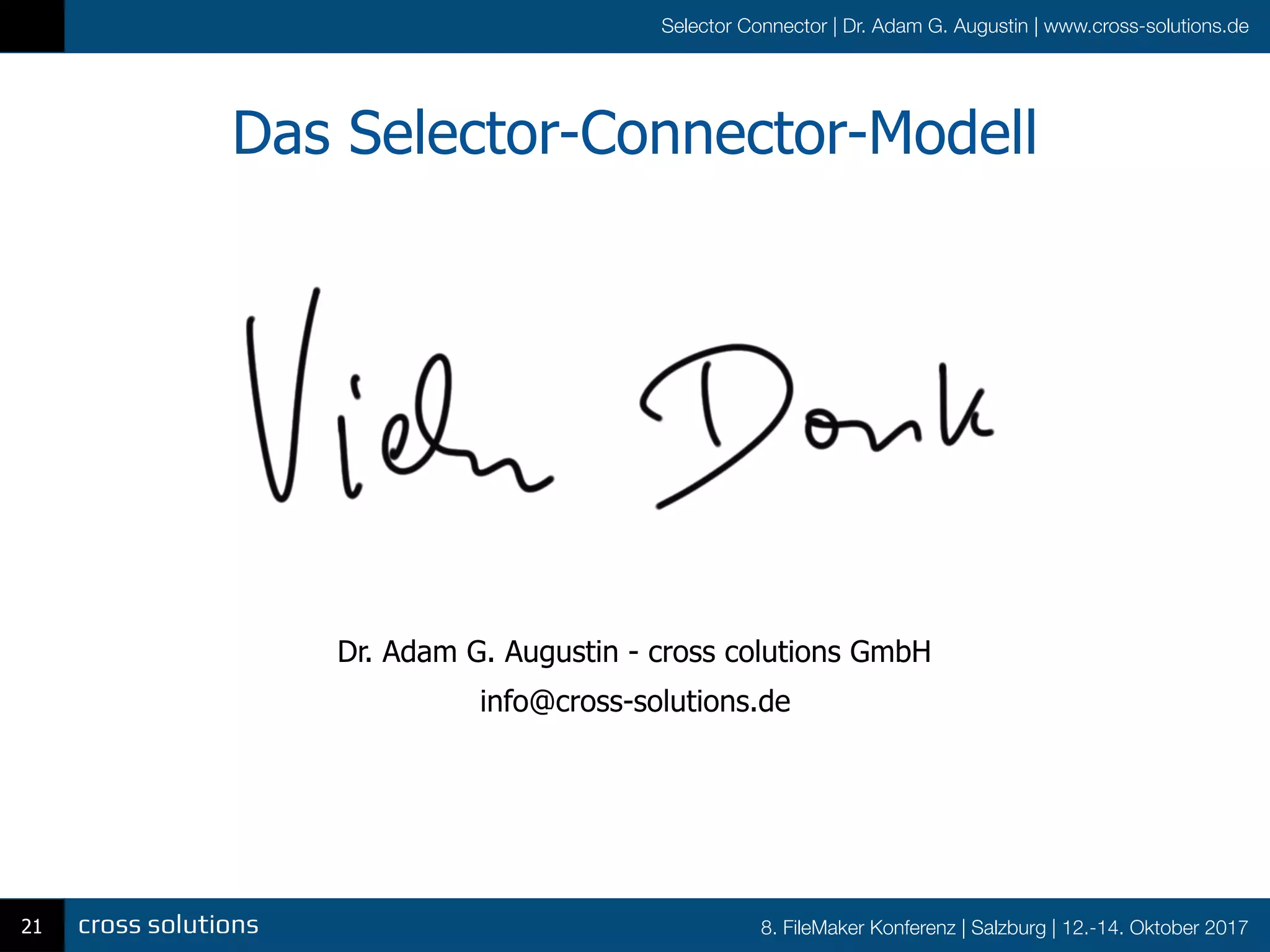 8. FileMaker Konferenz | Salzburg | 12.-14. Oktober 2017
Selector Connector | Dr. Adam G. Augustin | www.cross-solutions.de
Das Selector-Connector-Modell
21
Dr. Adam G. Augustin - cross colutions GmbH
info@cross-solutions.de
 