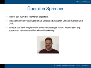 8. FileMaker Konferenz | Salzburg | 12.-14. Oktober 2017
FM 16 und FM Cloud
Über den Sprecher
• Ich bin seit 1996 bei File...