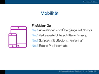 8. FileMaker Konferenz | Salzburg | 12.-14. Oktober 2017
FM 16 und FM Cloud
Mobilität
FileMaker Go
Neu! Animationen und Übergänge mit Scripts
Neu! Verbesserte Unterschriftenerfassung
Neu! Scriptschritt „Regionsmonitoring“
Neu! Eigene Papierformate
 