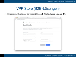 8. FileMaker Konferenz | Salzburg | 12.-14. Oktober 2017
FileMaker iOS App SDK | Robert Kaiser, www.karo.at
VPP Store (B2B-Lösungen)
• Eingabe der Details und der geschäftlichen E-Mail-Adresse (=Apple ID):
 