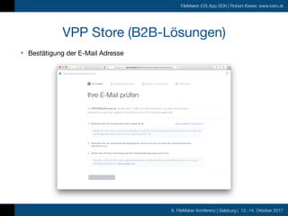8. FileMaker Konferenz | Salzburg | 12.-14. Oktober 2017
FileMaker iOS App SDK | Robert Kaiser, www.karo.at
VPP Store (B2B-Lösungen)
• Bestätigung der E-Mail Adresse
 