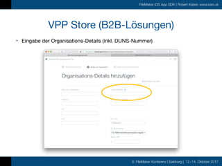 8. FileMaker Konferenz | Salzburg | 12.-14. Oktober 2017
FileMaker iOS App SDK | Robert Kaiser, www.karo.at
VPP Store (B2B-Lösungen)
• Eingabe der Organisations-Details (inkl. DUNS-Nummer)

 