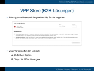 8. FileMaker Konferenz | Salzburg | 12.-14. Oktober 2017
FileMaker iOS App SDK | Robert Kaiser, www.karo.at
• Lösung auswählen und die gewünschte Anzahl angeben
VPP Store (B2B-Lösungen)
• Zwei Varianten für den Einkauf:

A. Gutschein Codes

B. Token für MDM Lösungen
 