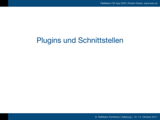 8. FileMaker Konferenz | Salzburg | 12.-14. Oktober 2017
FileMaker iOS App SDK | Robert Kaiser, www.karo.at
Plugins und Schnittstellen
 