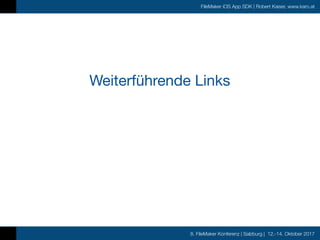 8. FileMaker Konferenz | Salzburg | 12.-14. Oktober 2017
FileMaker iOS App SDK | Robert Kaiser, www.karo.at
Weiterführende Links
 