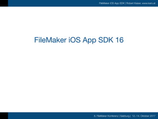 8. FileMaker Konferenz | Salzburg | 12.-14. Oktober 2017
FileMaker iOS App SDK | Robert Kaiser, www.karo.at
FileMaker iOS ...