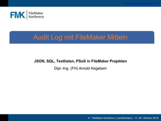 9. FileMaker Konferenz | Liechtenstein | 17.-20. Oktober 2018
www.filemaker-konferenz.com
JSON, SQL, Textlisten, PSoS in FileMaker Projekten
Dipl.-Ing. (FH) Arnold Kegebein
Audit Log mit FileMaker Mitteln
 