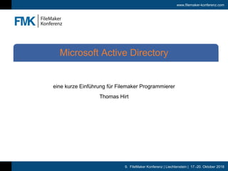 9. FileMaker Konferenz | Liechtenstein | 17.-20. Oktober 2018
www.filemaker-konferenz.com
eine kurze Einführung für Filemaker Programmierer
Thomas Hirt
Microsoft Active Directory
 