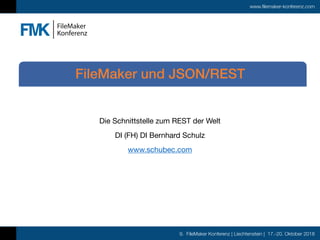 9. FileMaker Konferenz | Liechtenstein | 17.-20. Oktober 2018
www.filemaker-konferenz.com
Die Schnittstelle zum REST der Welt

DI (FH) DI Bernhard Schulz

www.schubec.com
FileMaker und JSON/REST
 