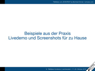 FileMaker und JSON/REST by Bernhard Schulz / schubec.com
9. FileMaker Konferenz | Liechtenstein | 17.-20. Oktober 2018
Beispiele aus der Praxis

Livedemo und Screenshots für zu Hause
 
