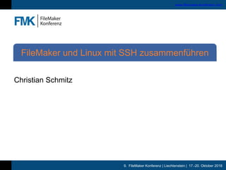 9. FileMaker Konferenz | Liechtenstein | 17.-20. Oktober 2018
www.filemaker-konferenz.com
Christian Schmitz
FileMaker und Linux mit SSH zusammenführen
 
