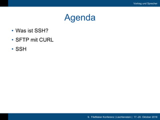 9. FileMaker Konferenz | Liechtenstein | 17.-20. Oktober 2018
Vortrag und Sprecher
Agenda
• Was ist SSH?
• SFTP mit CURL
•...