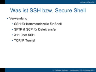 9. FileMaker Konferenz | Liechtenstein | 17.-20. Oktober 2018
Vortrag und Sprecher
Was ist SSH bzw. Secure Shell
• Verwend...
