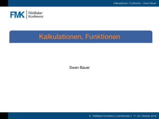 9. FileMaker Konferenz | Liechtenstein | 17.-20. Oktober 2018
Kalkulationen, Funktionen - Swen Bauer
Swen Bauer
Kalkulationen, Funktionen
 