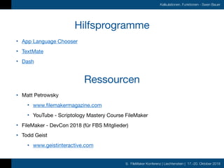 9. FileMaker Konferenz | Liechtenstein | 17.-20. Oktober 2018
Kalkulationen, Funktionen - Swen Bauer
Hilfsprogramme
• App ...