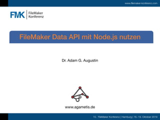 10. FileMaker Konferenz | Hamburg | 16.-19. Oktober 2019
www.filemaker-konferenz.com
Dr. Adam G. Augustin
FileMaker Data API mit Node.js nutzen
www.agametis.de
 