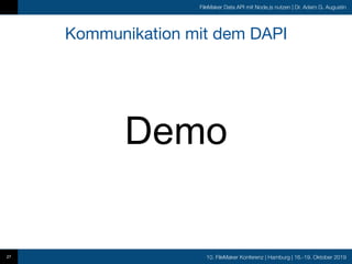 10. FileMaker Konferenz | Hamburg | 16.-19. Oktober 2019
FileMaker Data API mit Node.js nutzen | Dr. Adam G. Augustin
Kommunikation mit dem DAPI
27
Demo
 