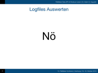 10. FileMaker Konferenz | Hamburg | 16.-19. Oktober 2019
FileMaker Data API mit Node.js nutzen | Dr. Adam G. Augustin
Logfiles Auswerten
31
Nö
 