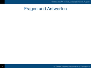 10. FileMaker Konferenz | Hamburg | 16.-19. Oktober 2019
FileMaker Data API mit Node.js nutzen | Dr. Adam G. Augustin
Fragen und Antworten
36
 