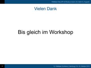 10. FileMaker Konferenz | Hamburg | 16.-19. Oktober 2019
FileMaker Data API mit Node.js nutzen | Dr. Adam G. Augustin
Vielen Dank
37
Bis gleich im Workshop
 