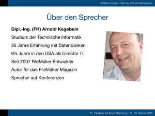 10. FileMaker Konferenz | Hamburg | 16.-19. Oktober 2019
JSON im Einsatz – Dipl. Ing. (FH) Arnold Kegebein
Über den Sprech...