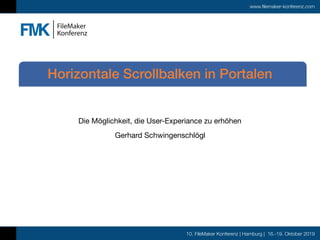 10. FileMaker Konferenz | Hamburg | 16.-19. Oktober 2019
www.filemaker-konferenz.com
Die Möglichkeit, die User-Experiance zu erhöhen

Gerhard Schwingenschlögl
Horizontale Scrollbalken in Portalen
 