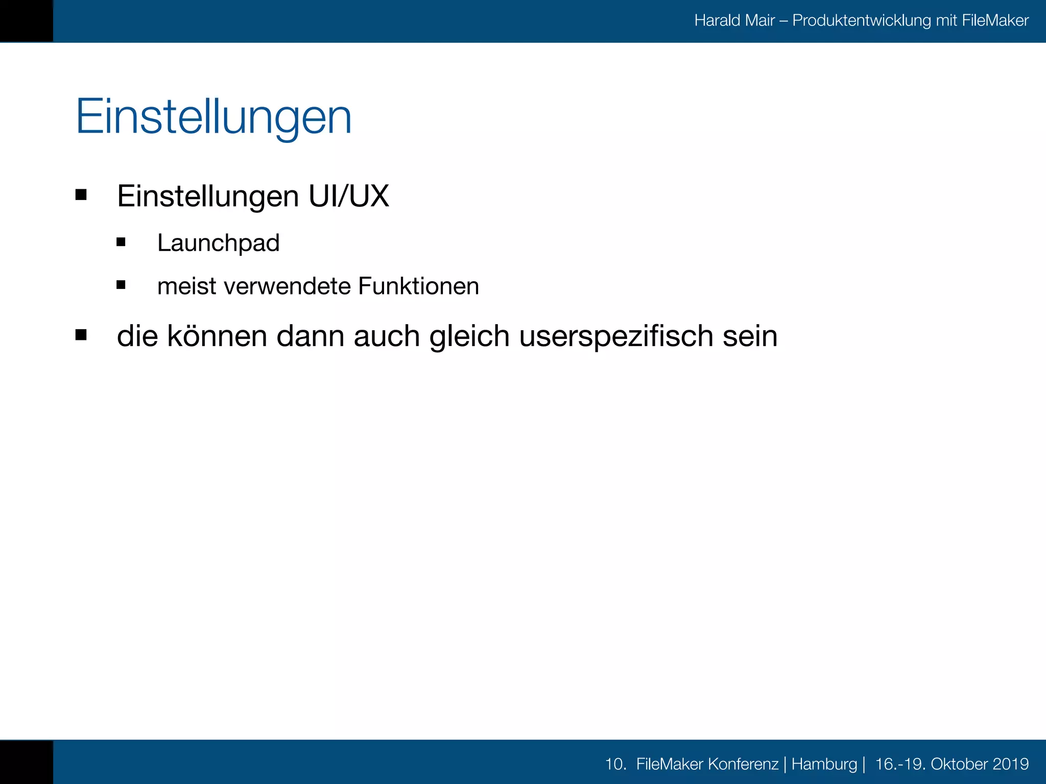10. FileMaker Konferenz | Hamburg | 16.-19. Oktober 2019
Harald Mair – Produktentwicklung mit FileMaker
Einstellungen
Einstellungen UI/UX

Launchpad

meist verwendete Funktionen

die können dann auch gleich userspezifisch sein
 