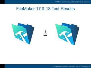 10. FileMaker Konferenz | Hamburg | 16.-19. Oktober 2019
FileMaker Performance Update 2019 | HOnza Koudelka
FileMaker 17 & 18 Test Results
?	
=
 