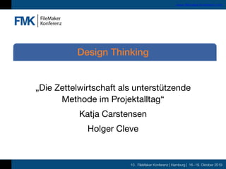 10. FileMaker Konferenz | Hamburg | 16.-19. Oktober 2019
www.filemaker-konferenz.com
„Die Zettelwirtschaft als unterstützende
Methode im Projektalltag“
Katja Carstensen
Holger Cleve
Design Thinking
 