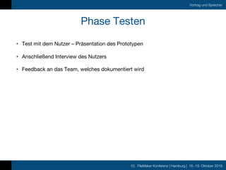 10. FileMaker Konferenz | Hamburg | 16.-19. Oktober 2019
Vortrag und Sprecher
Phase Testen
• Test mit dem Nutzer – Präsent...