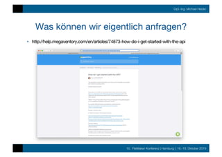 10. FileMaker Konferenz | Hamburg | 16.-19. Oktober 2019
Dipl.-Ing. Michael Heider
Was können wir eigentlich anfragen?
•  http://help.megaventory.com/en/articles/74873-how-do-i-get-started-with-the-api
 